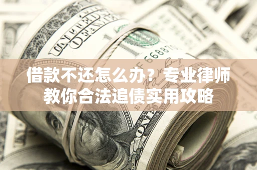济南借款不还怎么办？专业律师教你合法追债实用攻略