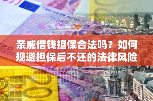 济南亲戚借钱担保合法吗？如何规避担保后不还的法律风险？