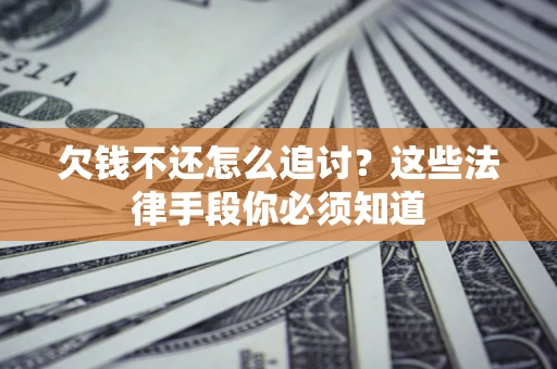 济南欠钱不还怎么追讨？这些法律手段你必须知道
