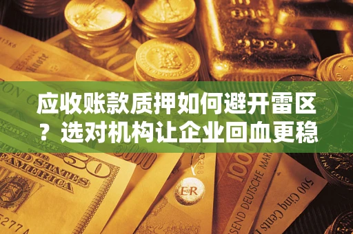 济南应收账款质押如何避开雷区？选对机构让企业回血更稳