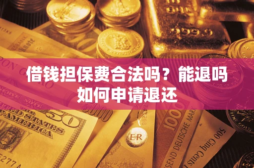 济南借钱担保费合法吗？能退吗如何申请退还