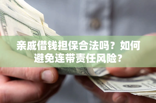 济南亲戚借钱担保合法吗？如何避免连带责任风险？