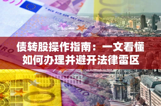 济南债转股操作指南：一文看懂如何办理并避开法律雷区