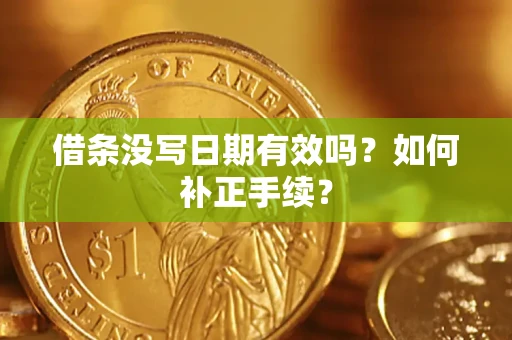 济南借条没写日期有效吗？如何补正手续？