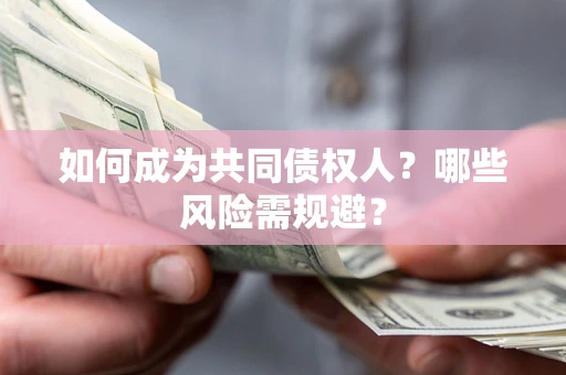济南如何成为共同债权人？哪些风险需规避？