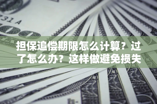 济南担保追偿期限怎么计算？过了怎么办？这样做避免损失！