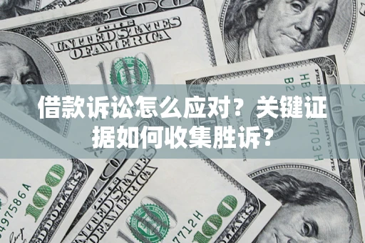 济南借款诉讼怎么应对？关键证据如何收集胜诉？