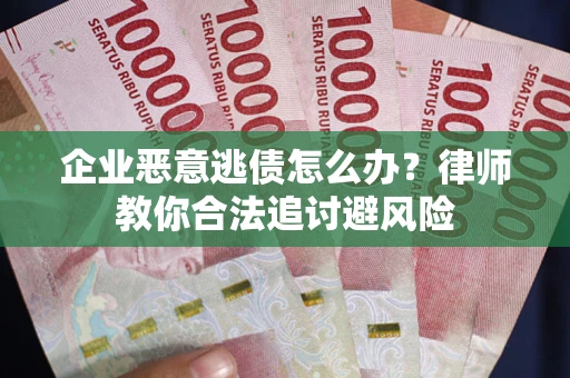济南企业恶意逃债怎么办？律师教你合法追讨避风险