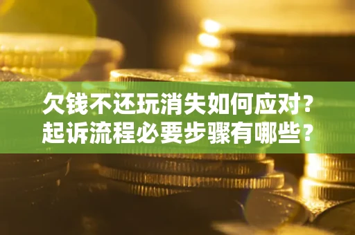 济南欠钱不还玩消失如何应对？起诉流程必要步骤有哪些？