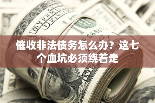 济南催收非法债务怎么办？这七个血坑必须绕着走