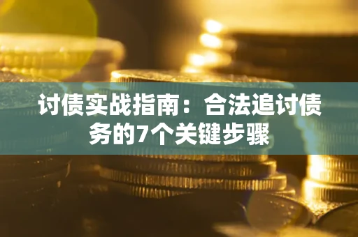 济南讨债实战指南：合法追讨债务的7个关键步骤