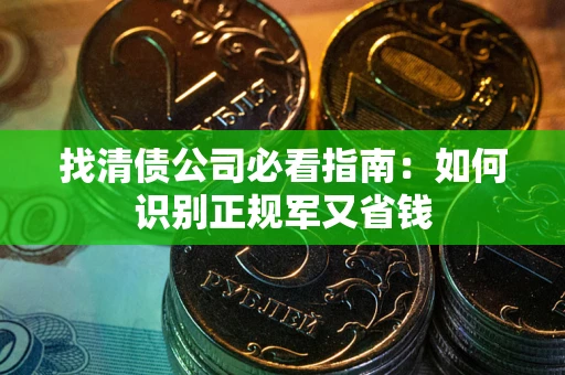 济南找清债公司必看指南：如何识别正规军又省钱