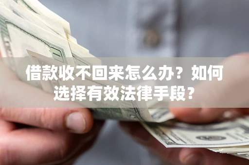 济南借款收不回来怎么办？如何选择有效法律手段？