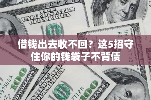 济南借钱出去收不回？这5招守住你的钱袋子不背债
