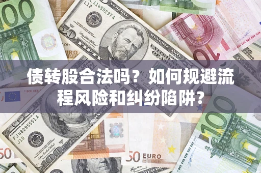 济南债转股合法吗？如何规避流程风险和纠纷陷阱？