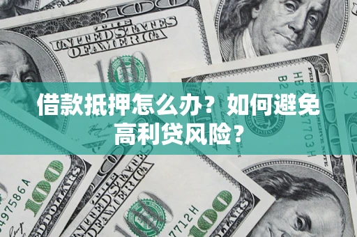 济南借款抵押怎么办？如何避免高利贷风险？