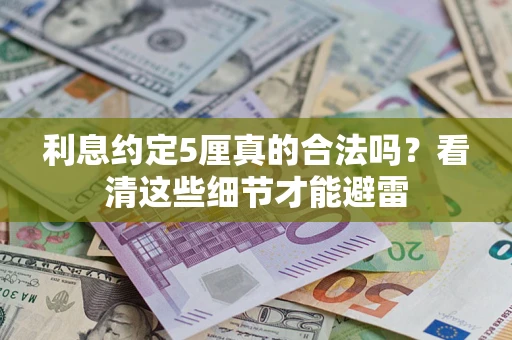 济南利息约定5厘真的合法吗？看清这些细节才能避雷