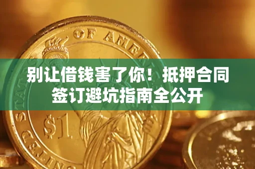 济南别让借钱害了你！抵押合同签订避坑指南全公开