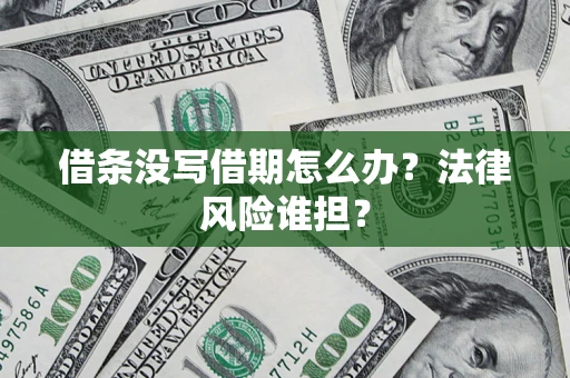 济南借条没写借期怎么办？法律风险谁担？