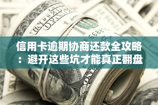 济南信用卡逾期协商还款全攻略：避开这些坑才能真正翻盘