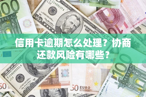 济南信用卡逾期怎么处理？协商还款风险有哪些？